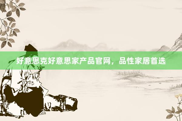 好意思克好意思家产品官网，品性家居首选