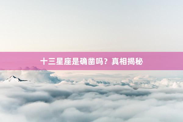 十三星座是确凿吗？真相揭秘