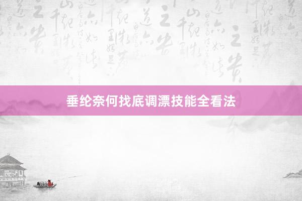 垂纶奈何找底调漂技能全看法